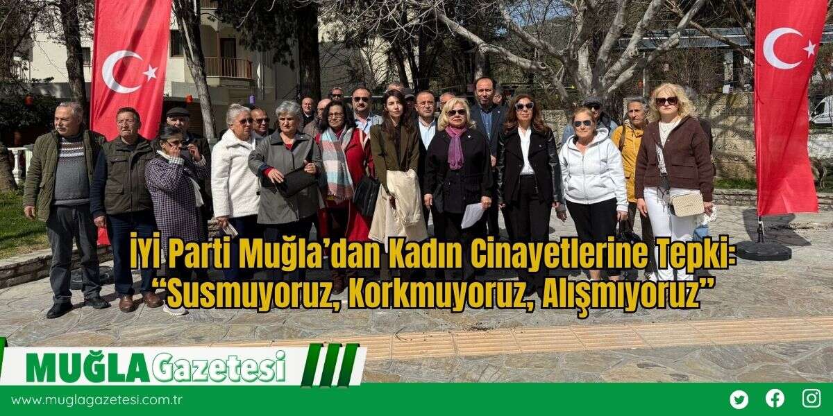 İYİ Parti Muğla’dan Kadın Cinayetlerine Tepki: “Susmuyoruz, Korkmuyoruz, Alışmıyoruz”