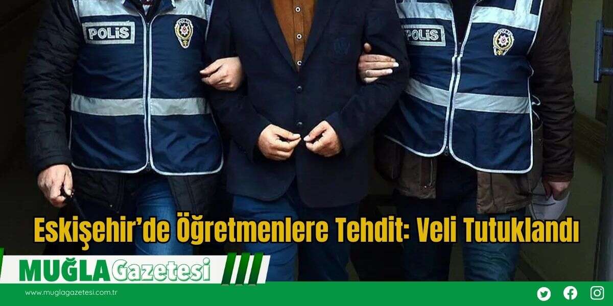 Eskişehir’de Öğretmenlere Tehdit: Veli Tutuklandı