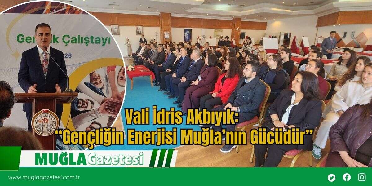 Vali İdris Akbıyık: “Gençliğin Enerjisi Muğla’nın Gücüdür”
