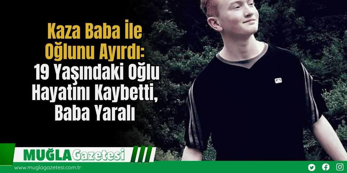Kaza Baba İle Oğlunu Ayırdı: 19 Yaşındaki Oğlu Hayatını Kaybetti, Baba Yaralı