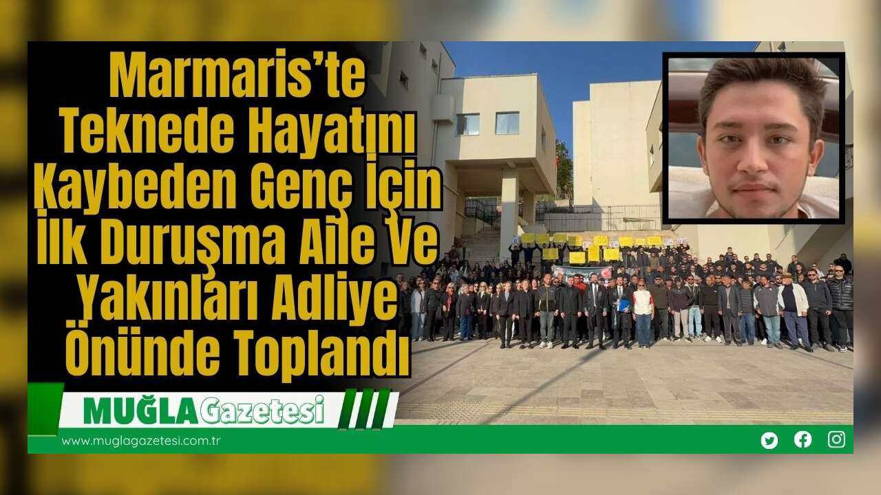 Marmaris’te Teknede Hayatını Kaybeden Genç İçin İlk Duruşma: Aile Ve Yakınları Adliye Önünde Toplandı