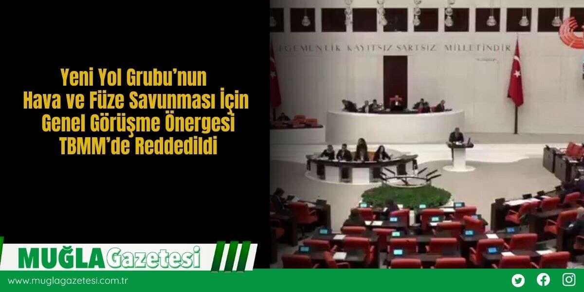 Yeni Yol Grubu’nun Hava ve Füze Savunması İçin Genel Görüşme Önergesi TBMM’de Reddedildi