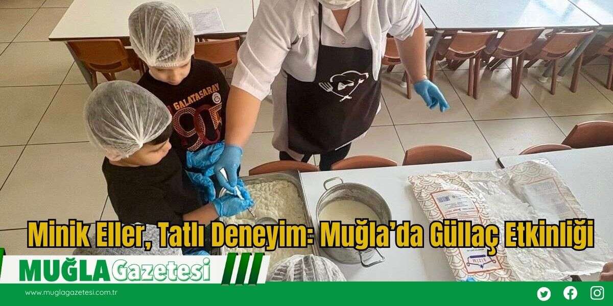 Minik Eller, Tatlı Deneyim: Muğla’da Güllaç Etkinliği
