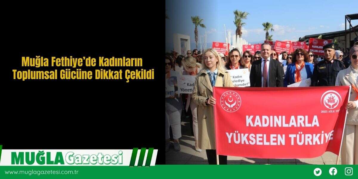 Muğla Fethiye’de Kadınların Toplumsal Gücüne Dikkat Çekildi