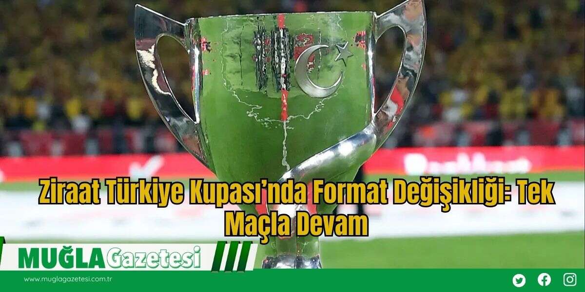 Ziraat Türkiye Kupası’nda Format Değişikliği: Tek Maçla Devam