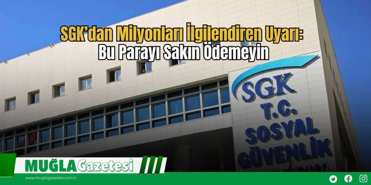 SGK’dan Milyonları İlgilendiren Uyarı: Bu Parayı Sakın Ödemeyin