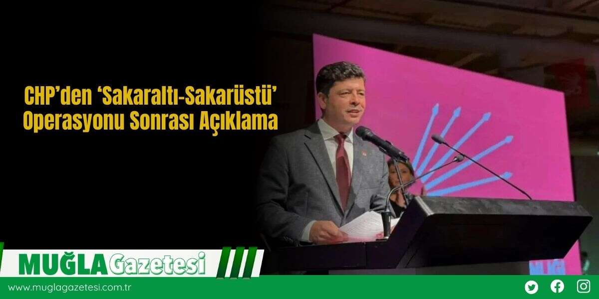 CHP’den ‘Sakaraltı–Sakarüstü’ Operasyonu Sonrası Açıklama