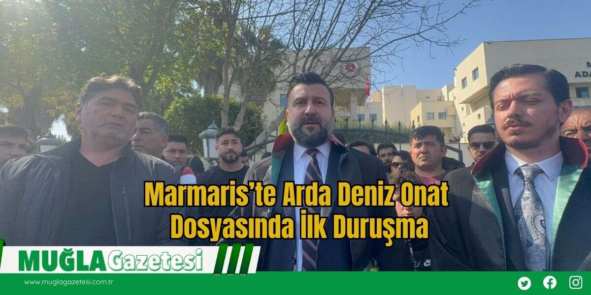 Marmaris’te Arda Deniz Onat Dosyasında İlk Duruşma