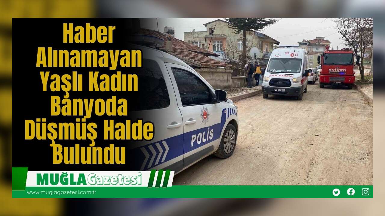 Haber Alınamayan Yaşlı Kadın Banyoda Düşmüş Halde Bulundu