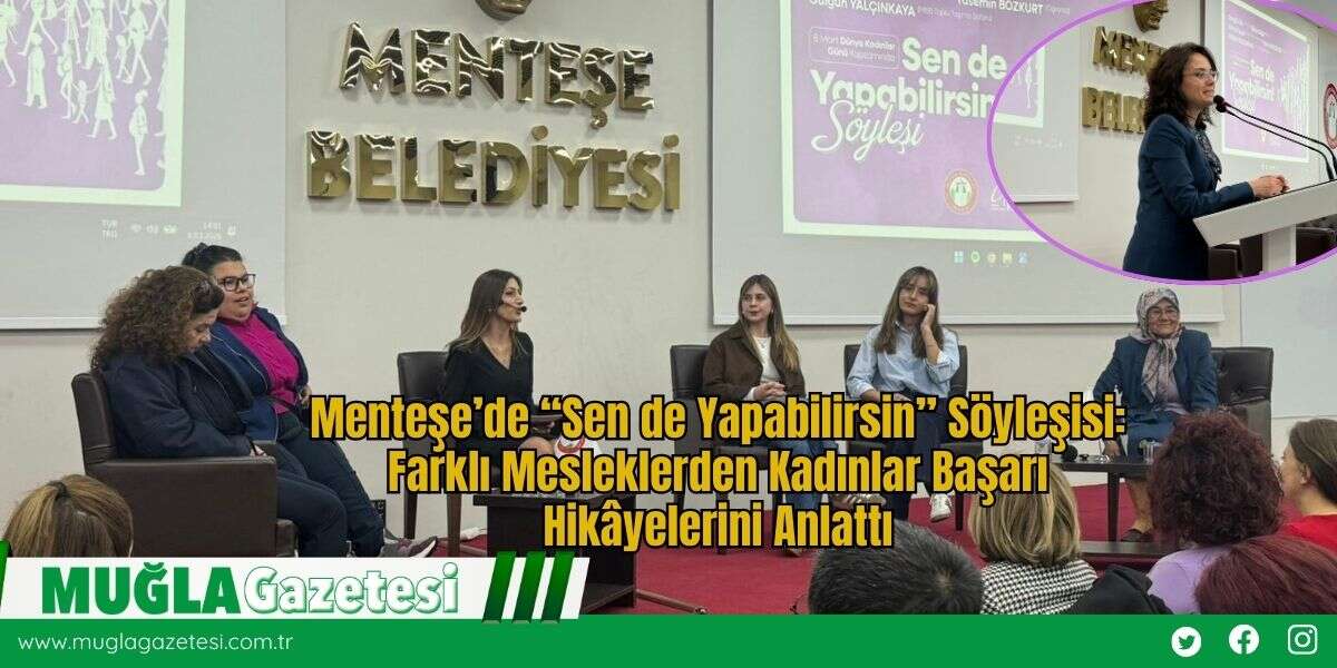 Menteşe’de “Sen de Yapabilirsin” Söyleşisi: Farklı Mesleklerden Kadınlar Başarı Hikâyelerini Anlattı