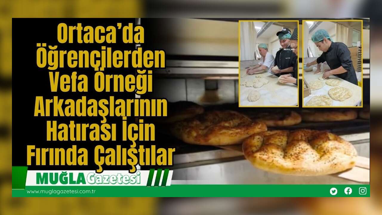 Ortaca’da Öğrencilerden Vefa Örneği: Arkadaşlarının Hatırası İçin Fırında Çalıştılar