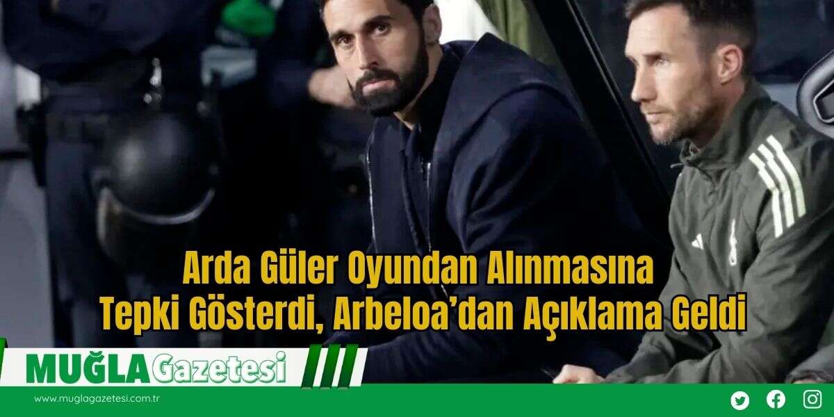 Arda Güler Oyundan Alınmasına Tepki Gösterdi, Arbeloa’dan Açıklama Geldi