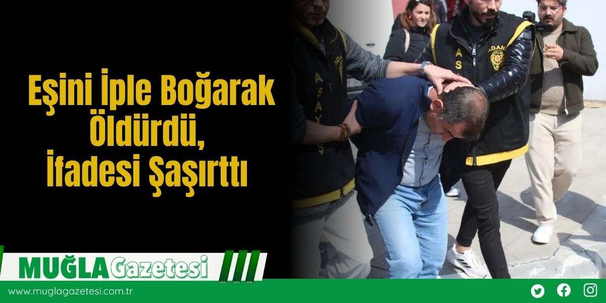 Eşini İple Boğarak Öldürdü, İfadesi Şaşırttı