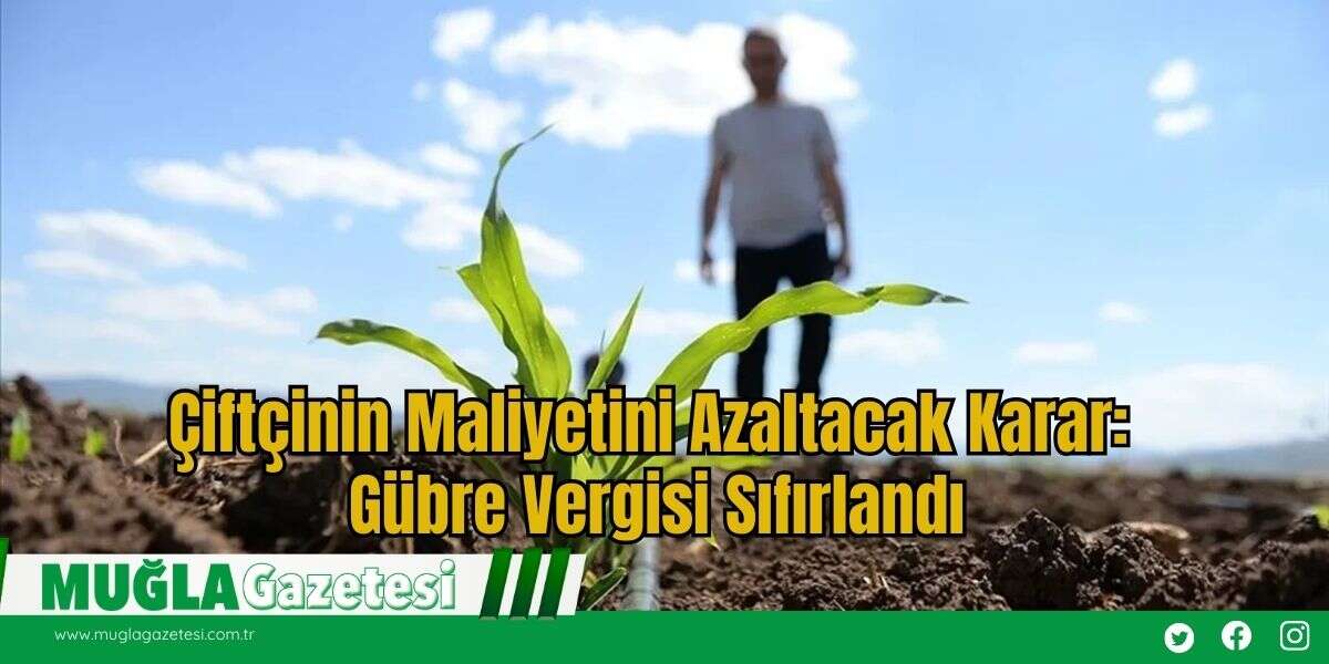 Çiftçinin Maliyetini Azaltacak Karar: Gübre Vergisi Sıfırlandı