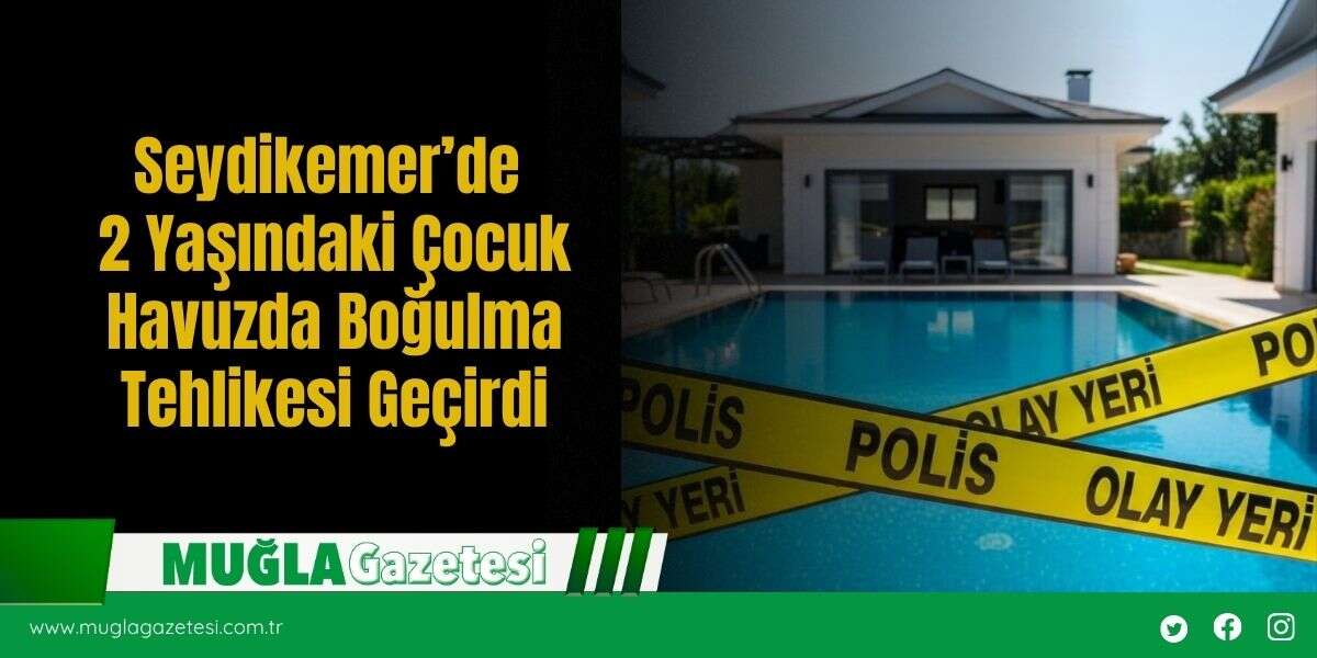 Seydikemer’de 2 Yaşındaki Çocuk Havuzda Boğulma Tehlikesi Geçirdi