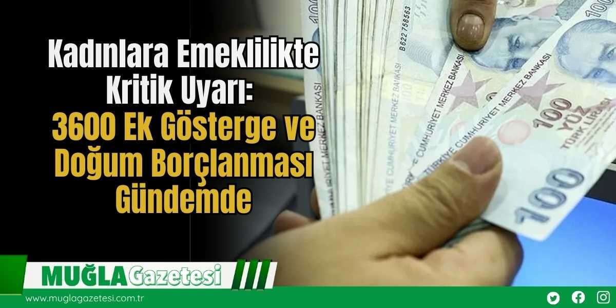 Kadınlara Emeklilikte Kritik Uyarı: 3600 Ek Gösterge ve Doğum Borçlanması Gündemde