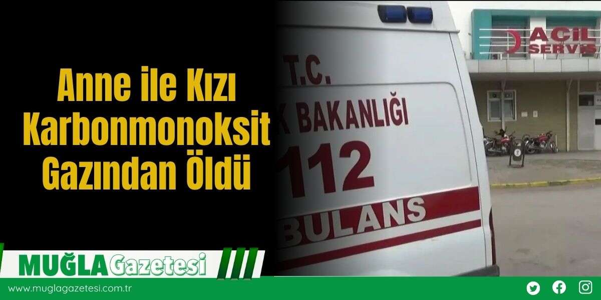 Anne ile Kızı Karbonmonoksit Gazından Öldü