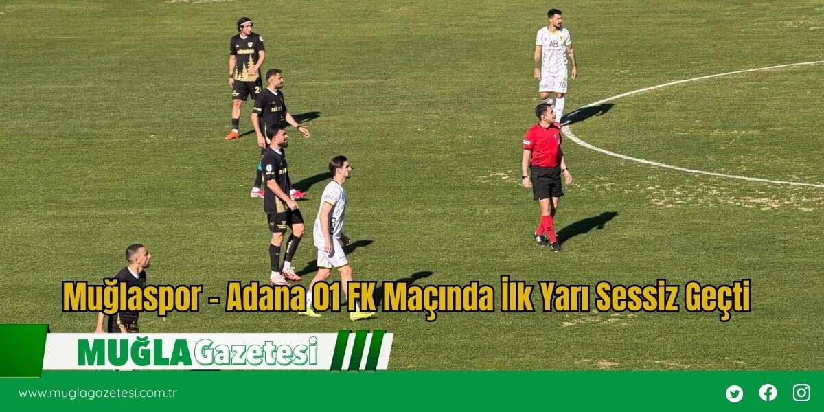 Muğlaspor – Adana 01 FK Maçında İlk Yarı Sessiz Geçti