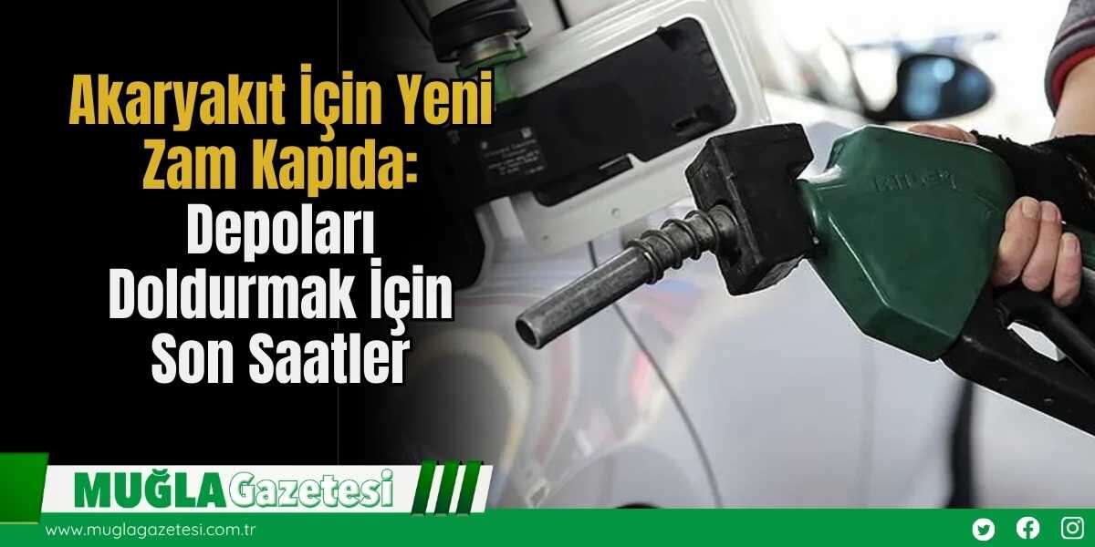 Akaryakıt İçin Yeni Zam Kapıda: Depoları Doldurmak İçin Son Saatler