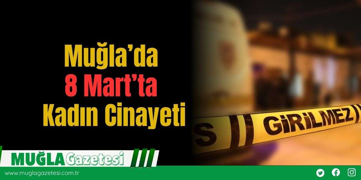 Muğla’da 8 Mart’ta Kadın C*nayeti