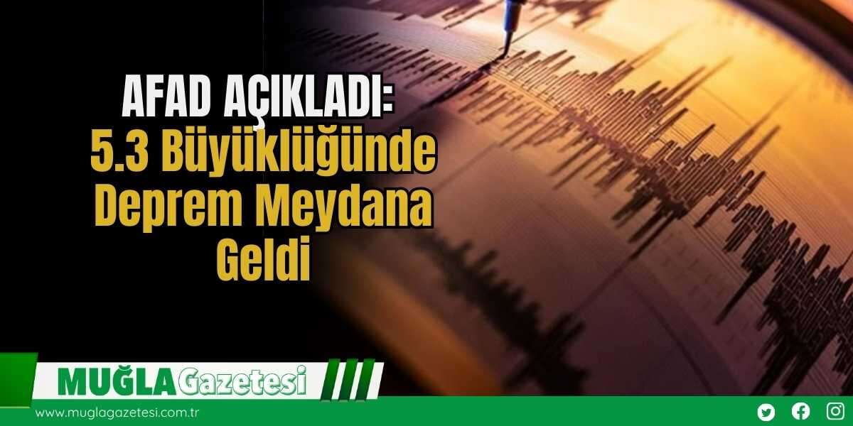 AFAD AÇIKLADI: 5.3 Büyüklüğünde Deprem Meydana Geldi