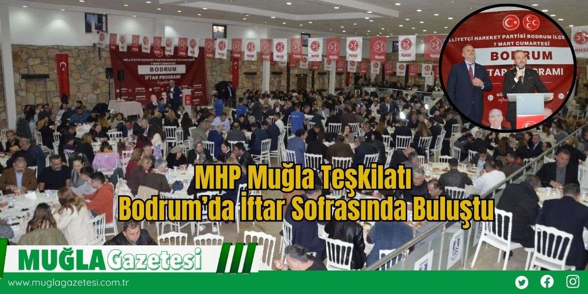 MHP Muğla Teşkilatı Bodrum’da İftar Sofrasında Buluştu