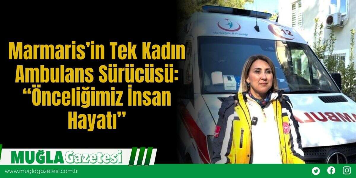 Marmaris’in Tek Kadın Ambulans Sürücüsü: “Önceliğimiz İnsan Hayatı”