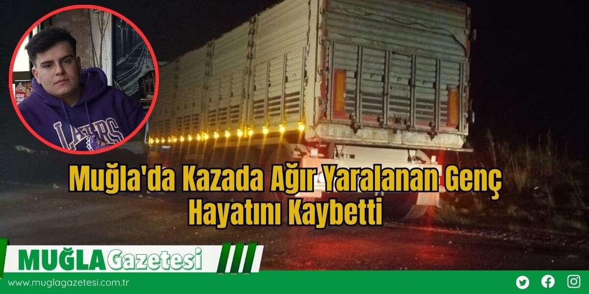 Muğla'da Kazada Ağır Yaralanan Genç Hayatını Kaybetti
