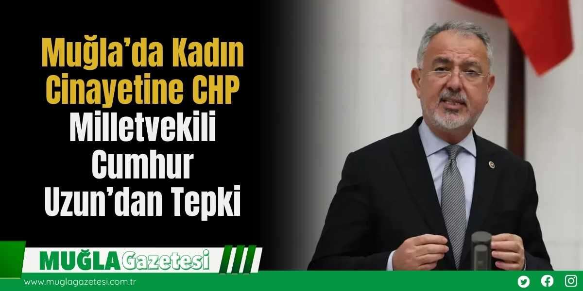 Muğla’da Kadın Cinayetine CHP Milletvekili Cumhur Uzun’dan Tepki