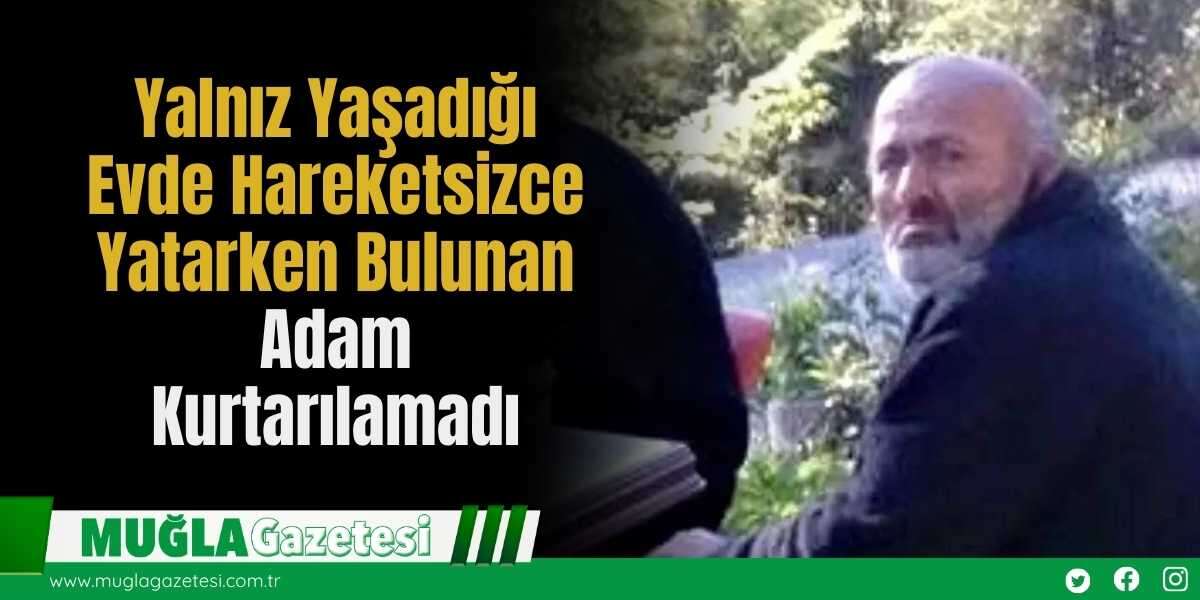 Yalnız Yaşadığı Evde Hareketsizce Yatarken Bulunan Adam Kurtarılamadı