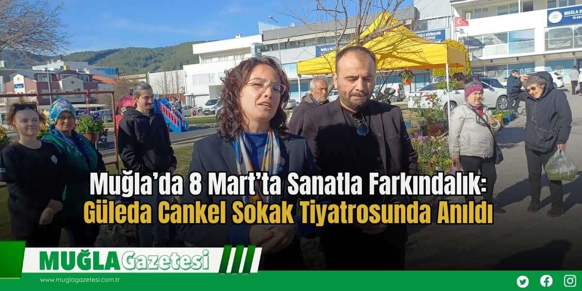 Muğla’da 8 Mart’ta Sanatla Farkındalık: Güleda Cankel Sokak Tiyatrosunda Anıldı