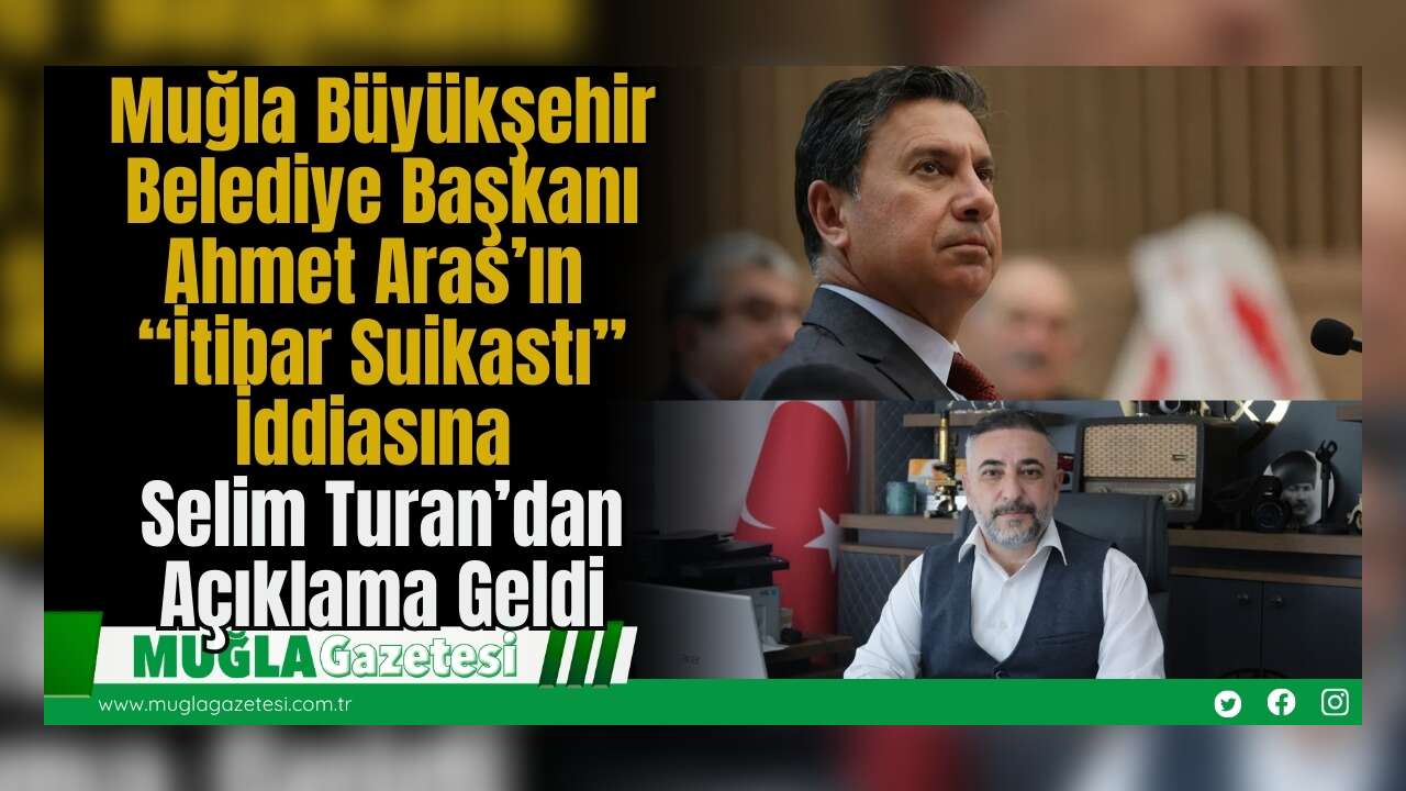 Muğla Büyükşehir Belediye Başkanı Ahmet Aras’ın “İtibar Suikastı” İddiasına Selim Turan’dan Açıklama Geldi