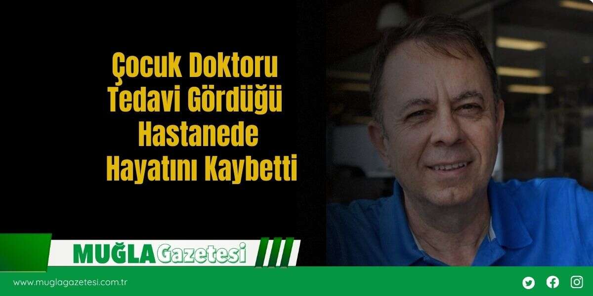 Çocuk Doktoru Tedavi Gördüğü Hastanede Hayatını Kaybetti