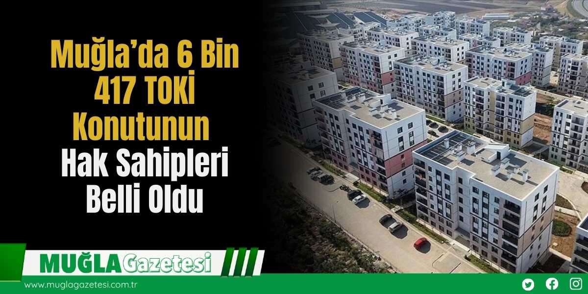 Muğla’da 6 Bin 417 TOKİ Konutunun Hak Sahipleri Belli Oldu
