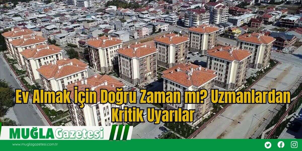 Ev Almak İçin Doğru Zaman mı? Uzmanlardan Kritik Uyarılar