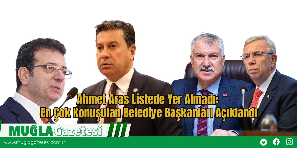 Ahmet Aras Listede Yer Almadı: En Çok Konuşulan Belediye Başkanları Açıklandı