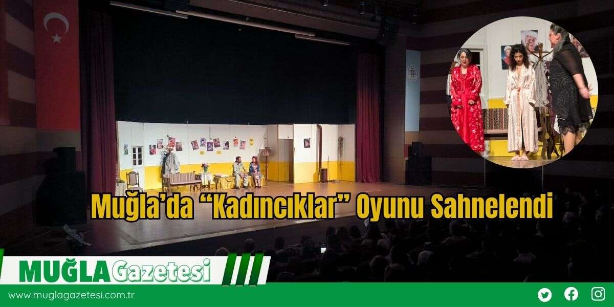 Muğla’da “Kadıncıklar” Oyunu Sahnelendi