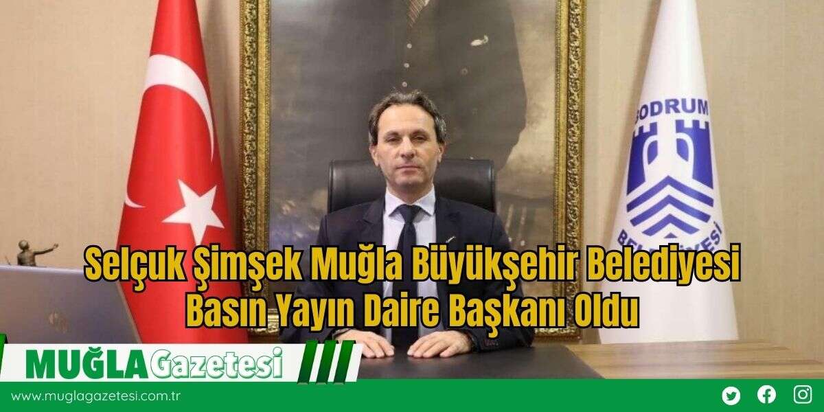 Selçuk Şimşek Muğla Büyükşehir Belediyesi Basın Yayın Daire Başkanı Oldu