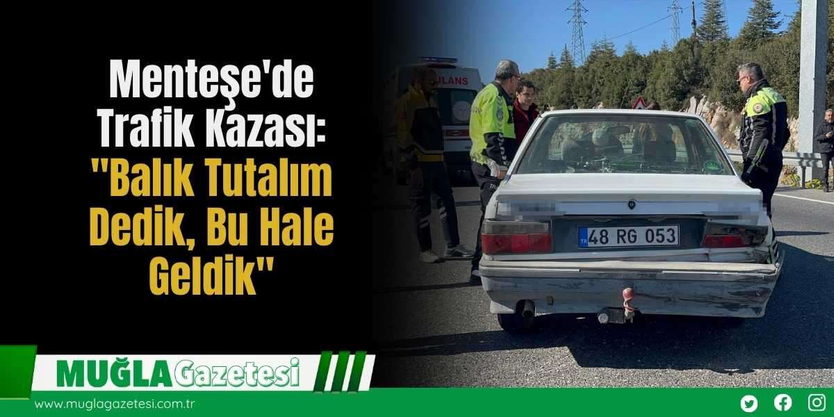Menteşe'de Trafik Kazası: "Balık Tutalım Dedik, Bu Hale Geldik"