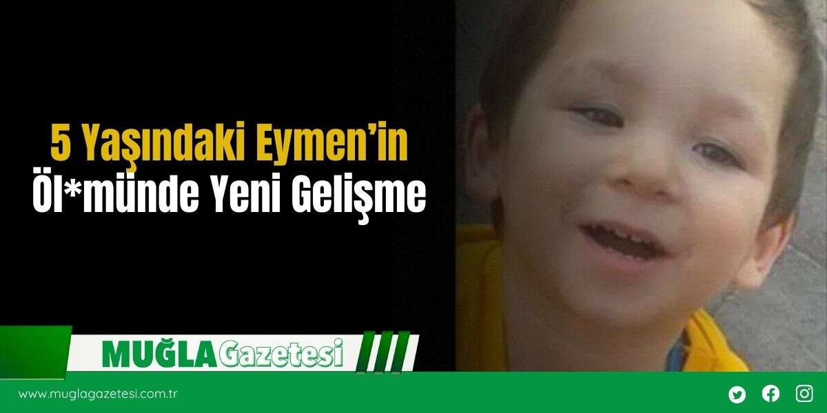 5 Yaşındaki Eymen’in Öl*münde Yeni Gelişme