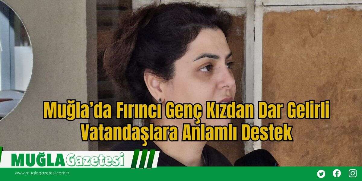 Muğla’da Fırıncı Genç Kızdan Dar Gelirli Vatandaşlara Anlamlı Destek