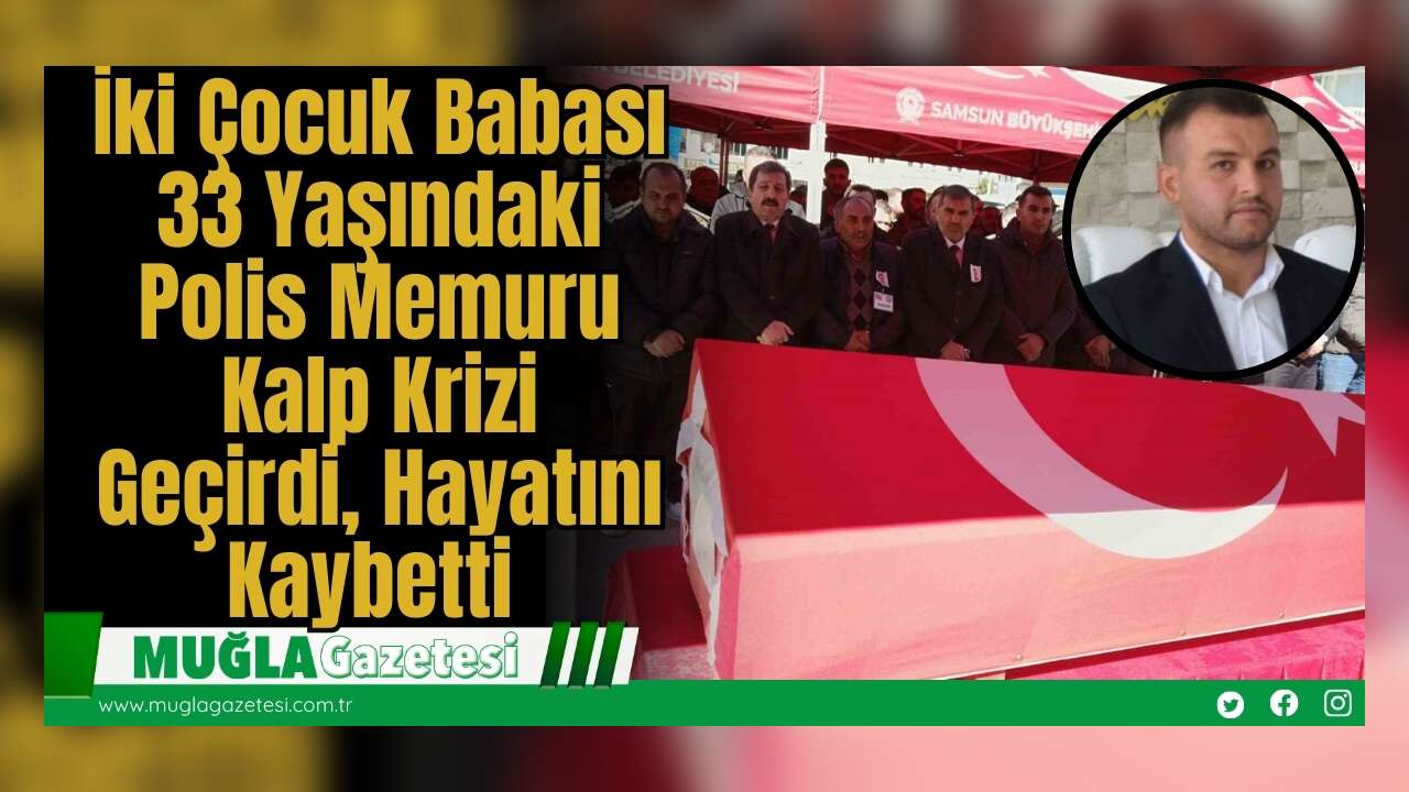 İki Çocuk Babası 33 Yaşındaki Polis Memuru Kalp Krizi Geçirdi, Hayatını Kaybetti