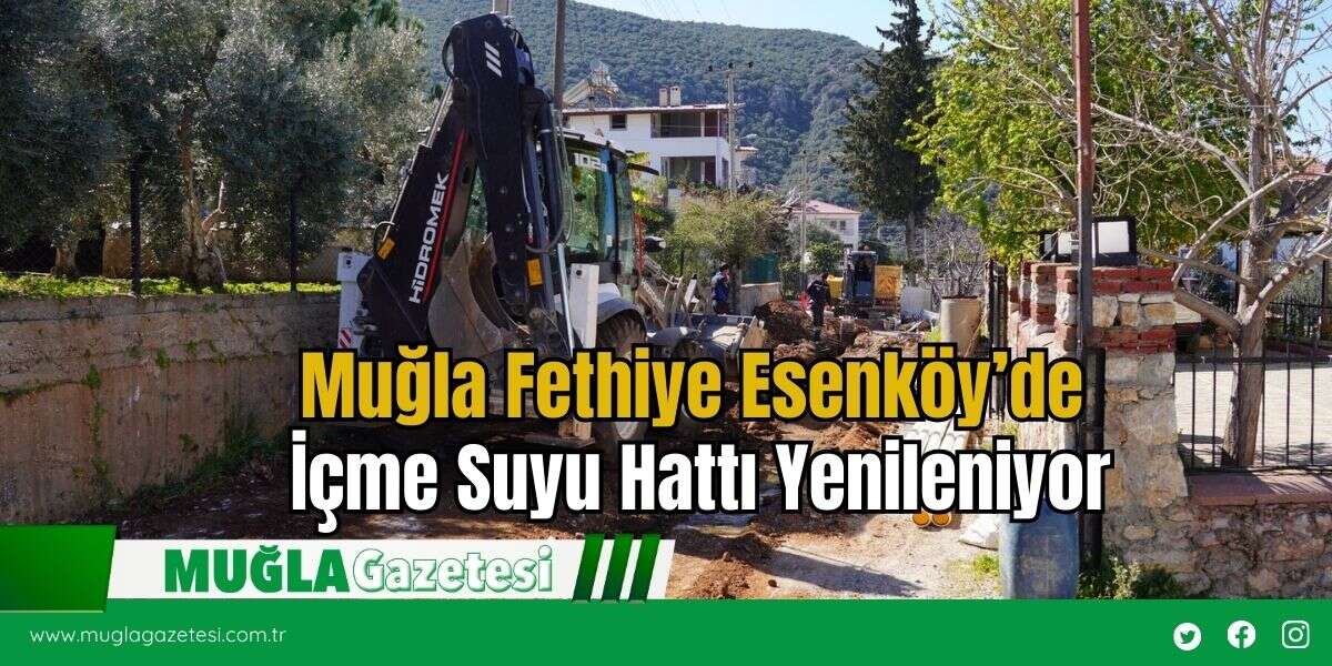 Muğla Fethiye Esenköy’de İçme Suyu Hattı Yenileniyor