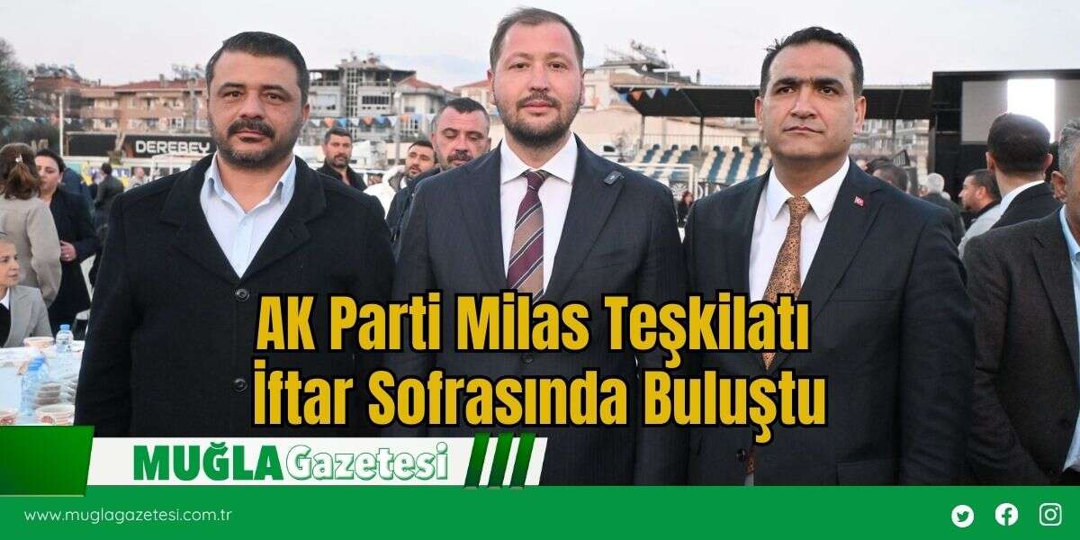 AK Parti Milas Teşkilatı İftar Sofrasında Buluştu