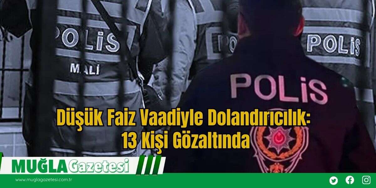 Düşük Faiz Vaadiyle Dolandırıcılık:  13 Kişi Gözaltında