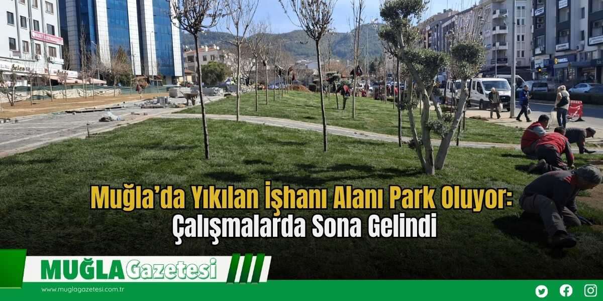 Muğla’da Yıkılan İşhanı Alanı Park Oluyor: Çalışmalarda Sona Gelindi
