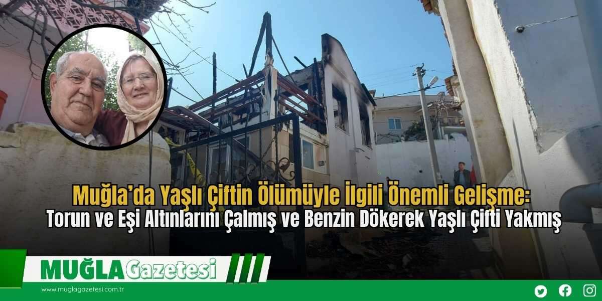 Muğla’da Yaşlı Çiftin Ölümüyle İlgili Önemli Gelişme: Torun ve Eşi Altınlarını Çalmış ve Benzin Dökerek Yaşlı Çifti Yakmış