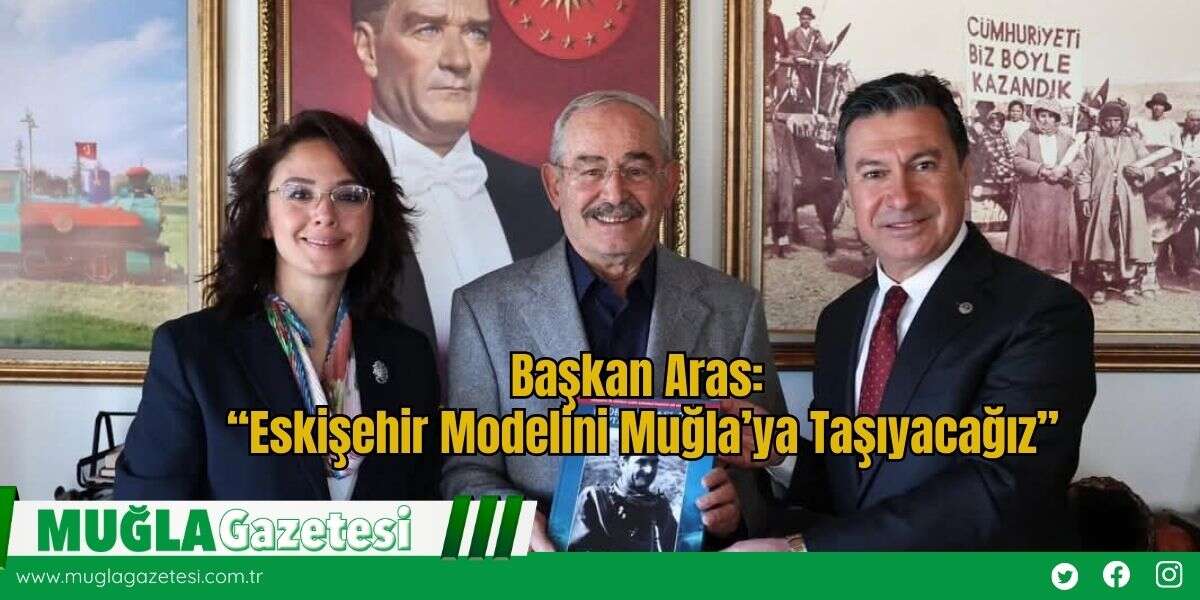 Başkan Aras: “Eskişehir Modelini Muğla’ya Taşıyacağız”
