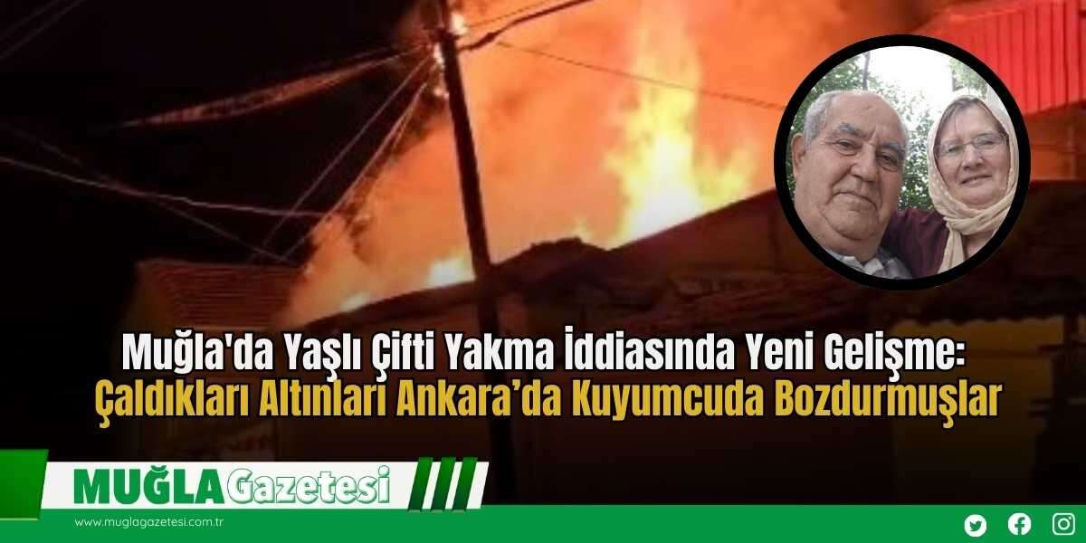 Muğla'da Yaşlı Çifti Yakma İddiasında Yeni Gelişme: Çaldıkları Altınları Ankara’da Kuyumcuda Bozdurmuşlar