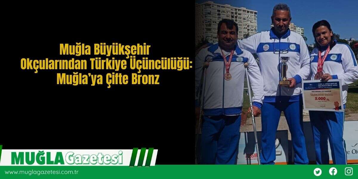 Muğla Büyükşehir Okçularından Türkiye Üçüncülüğü: Muğla’ya Çifte Bronz